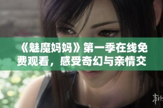 《魅魔妈妈》第一季在线免费观看，感受奇幻与亲情交织的魔法世界