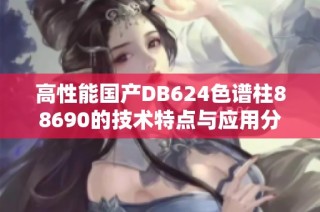高性能国产DB624色谱柱88690的技术特点与应用分析