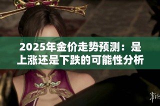 2025年金价走势预测：是上涨还是下跌的可能性分析