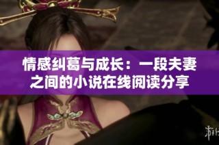 情感纠葛与成长：一段夫妻之间的小说在线阅读分享