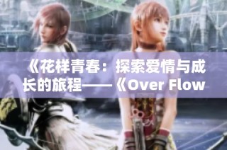 《花样青春：探索爱情与成长的旅程——《Over Flower》第一季全新解读》