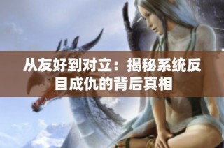 从友好到对立：揭秘系统反目成仇的背后真相