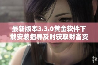 最新版本3.3.0黄金软件下载安装指导及时获取财富资讯