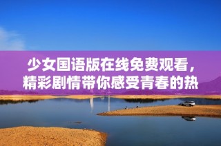 少女国语版在线免费观看，精彩剧情带你感受青春的热血与梦想