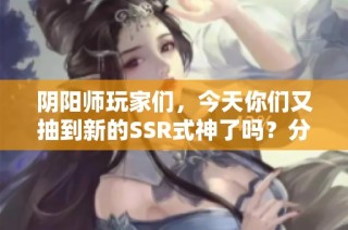 阴阳师玩家们，今天你们又抽到新的SSR式神了吗？分享你的好运吧！