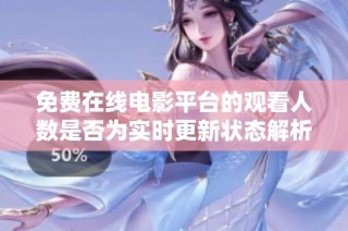免费在线电影平台的观看人数是否为实时更新状态解析