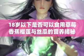 18岁以下是否可以食用草莓香蕉榴莲与丝瓜的营养揭秘