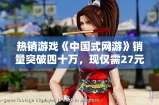 热销游戏《中国式网游》销量突破四十万，现仅需27元购入