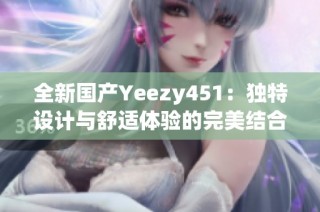 全新国产Yeezy451：独特设计与舒适体验的完美结合