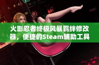 火影忍者终极风暴羁绊修改器，便捷的Steam辅助工具揭秘