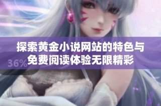 探索黄金小说网站的特色与免费阅读体验无限精彩