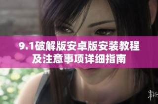 9.1破解版安卓版安装教程及注意事项详细指南