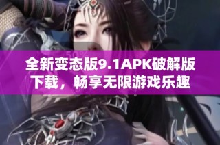 全新变态版9.1APK破解版下载，畅享无限游戏乐趣