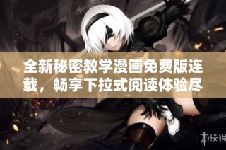 全新秘密教学漫画免费版连载，畅享下拉式阅读体验尽在其中