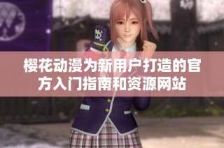 樱花动漫为新用户打造的官方入门指南和资源网站