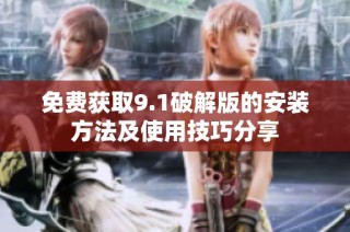 免费获取9.1破解版的安装方法及使用技巧分享
