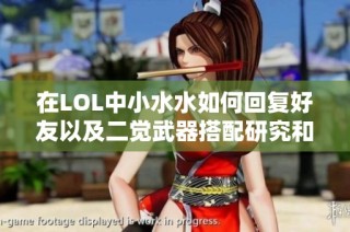 在LOL中小水水如何回复好友以及二觉武器搭配研究和平精英技巧