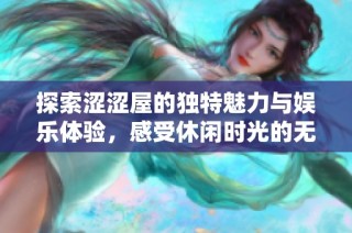 探索涩涩屋的独特魅力与娱乐体验，感受休闲时光的无穷乐趣