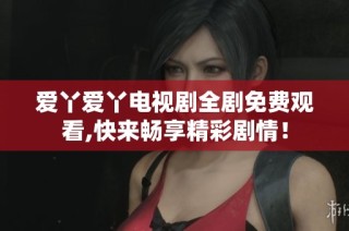 爱丫爱丫电视剧全剧免费观看,快来畅享精彩剧情！