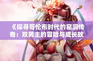 《探寻哥伦布时代的窑洞传奇：双男主的冒险与成长故事》