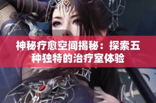 神秘疗愈空间揭秘：探索五种独特的治疗室体验