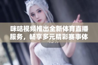 咪咕视频推出全新体育直播服务，畅享多元精彩赛事体验