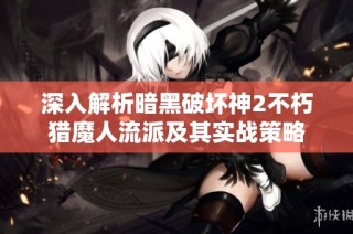深入解析暗黑破坏神2不朽猎魔人流派及其实战策略