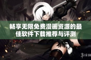 畅享无限免费漫画资源的最佳软件下载推荐与评测