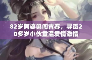 82岁阿婆勇闯青春，寻觅20多岁小伙重温爱情激情