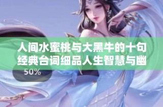 人间水蜜桃与大黑牛的十句经典台词细品人生智慧与幽默趣味