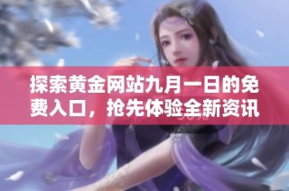 探索黄金网站九月一日的免费入口，抢先体验全新资讯与服务！