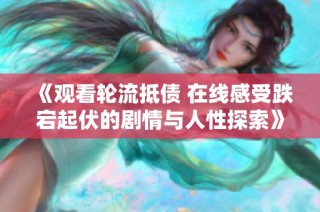 《观看轮流抵债 在线感受跌宕起伏的剧情与人性探索》