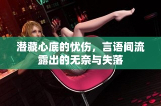 潜藏心底的忧伤，言语间流露出的无奈与失落
