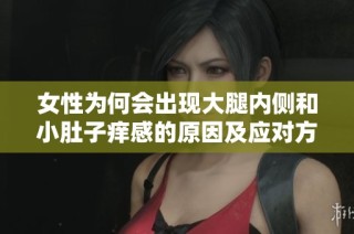 女性为何会出现大腿内侧和小肚子痒感的原因及应对方法探讨