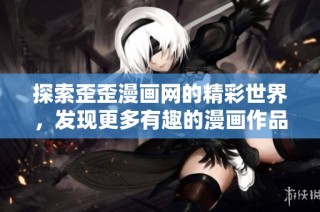 探索歪歪漫画网的精彩世界，发现更多有趣的漫画作品与内容