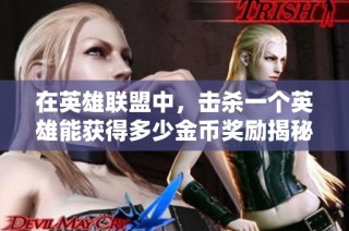 在英雄联盟中，击杀一个英雄能获得多少金币奖励揭秘
