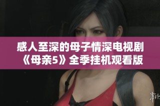 感人至深的母子情深电视剧《母亲5》全季挂机观看版上线