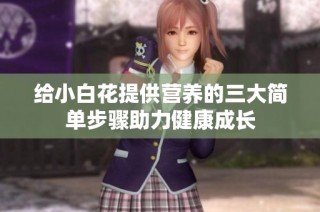 给小白花提供营养的三大简单步骤助力健康成长