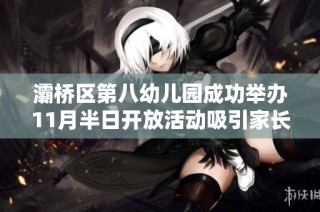 灞桥区第八幼儿园成功举办11月半日开放活动吸引家长参与