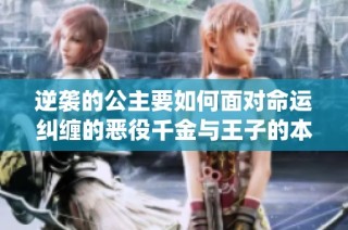 逆袭的公主要如何面对命运纠缠的恶役千金与王子的本命之路