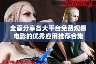 全面分享各大平台免费观看电影的优秀应用推荐合集