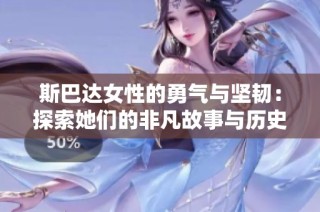 斯巴达女性的勇气与坚韧：探索她们的非凡故事与历史地位