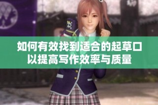 如何有效找到适合的起草口以提高写作效率与质量