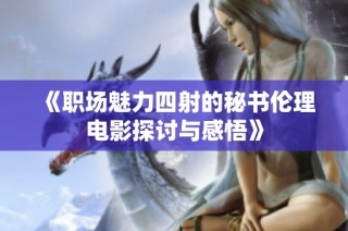 《职场魅力四射的秘书伦理电影探讨与感悟》