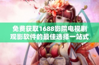 免费获取1688影院电视剧观影软件的最佳选择一站式推荐