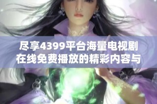尽享4399平台海量电视剧在线免费播放的精彩内容与丰富选择