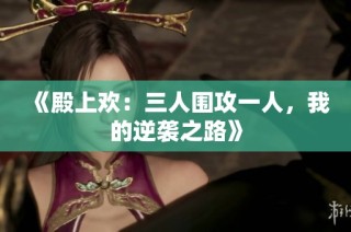 《殿上欢：三人围攻一人，我的逆袭之路》
