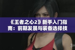 《王者之心2》新手入门指南：前期发展与装备选择技巧