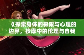 《探索身体的极限与心理的边界，按摩中的伦理与自我觉醒》