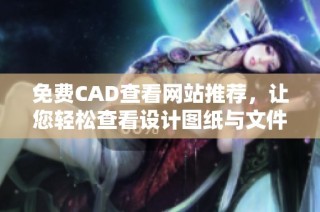 免费CAD查看网站推荐，让您轻松查看设计图纸与文件